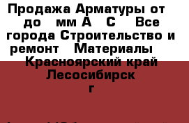 Продажа Арматуры от 6 до 32мм А500С  - Все города Строительство и ремонт » Материалы   . Красноярский край,Лесосибирск г.